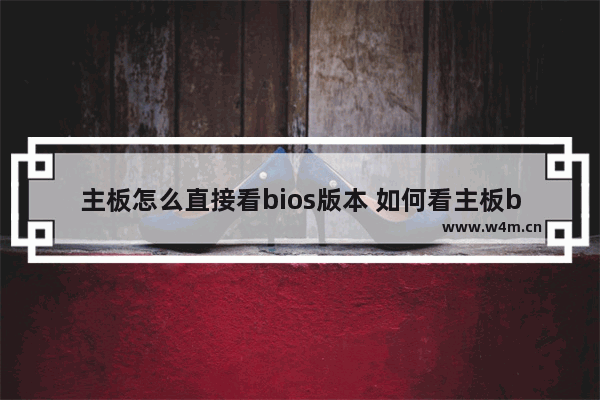 主板怎么直接看bios版本 如何看主板bios