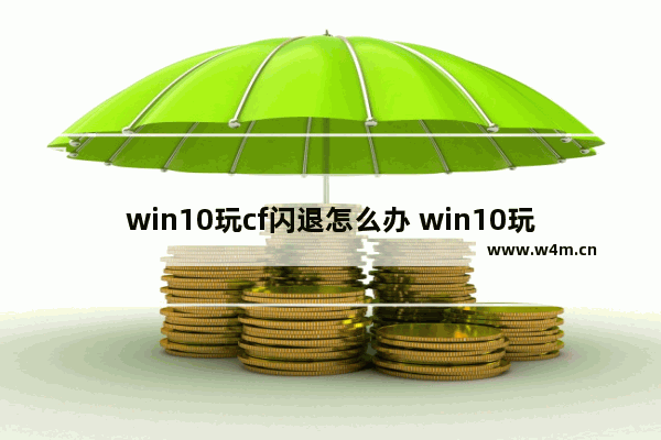 win10玩cf闪退怎么办 win10玩cf进游戏闪退