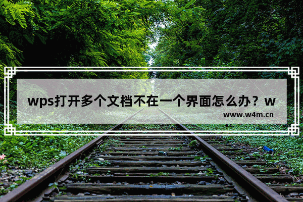 wps打开多个文档不在一个界面怎么办？wps打开多个文档不在一个界面的解决方法