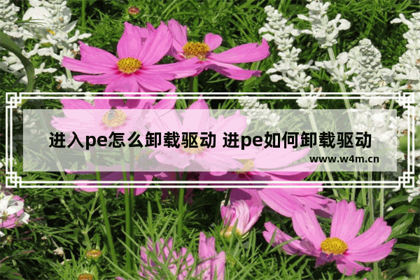 进入pe怎么卸载驱动 进pe如何卸载驱动程序