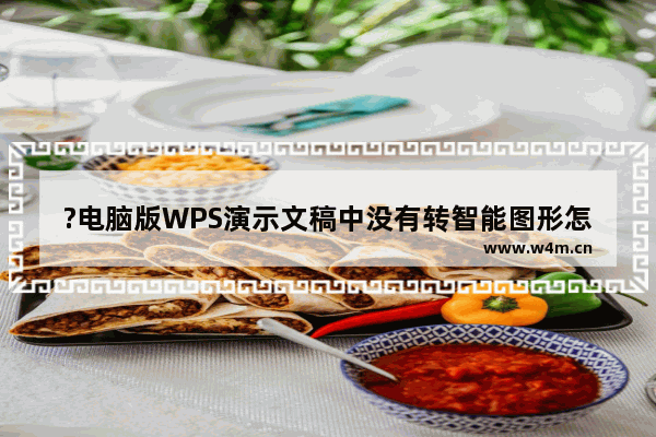 ?电脑版WPS演示文稿中没有转智能图形怎么办