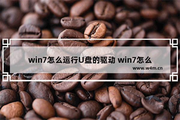 win7怎么运行U盘的驱动 win7怎么安装u盘驱动程序