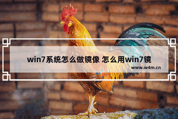 win7系统怎么做镜像 怎么用win7镜像装系统