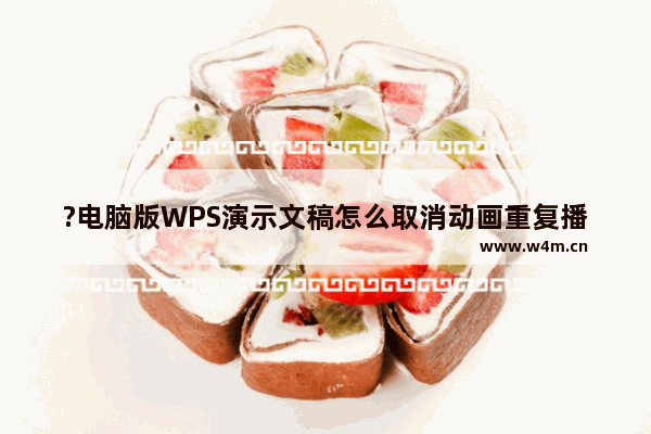 ?电脑版WPS演示文稿怎么取消动画重复播放