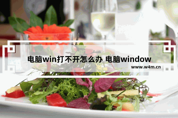 电脑win打不开怎么办 电脑windows打不开怎么回事