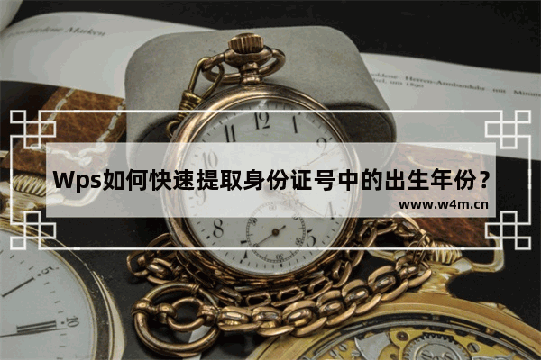 Wps如何快速提取身份证号中的出生年份？Wps快速提取身份证号中的出生年份方法