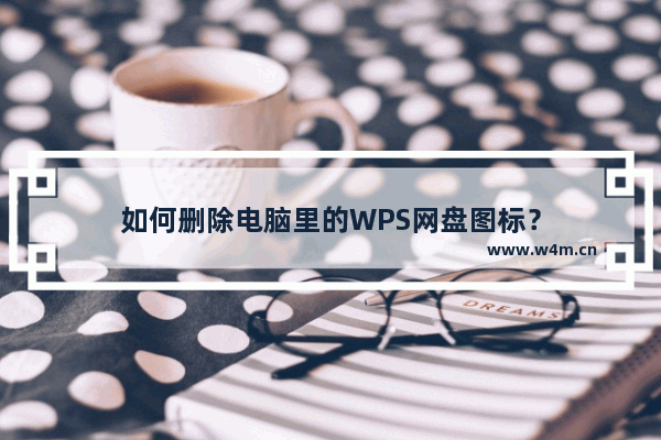 如何删除电脑里的WPS网盘图标？