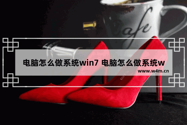 电脑怎么做系统win7 电脑怎么做系统win10教程