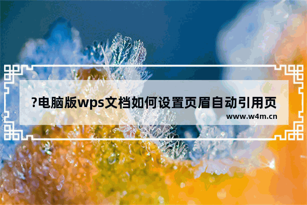 ?电脑版wps文档如何设置页眉自动引用页面标题