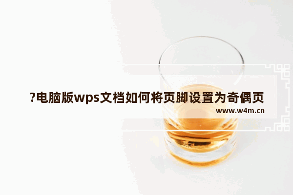 ?电脑版wps文档如何将页脚设置为奇偶页不同