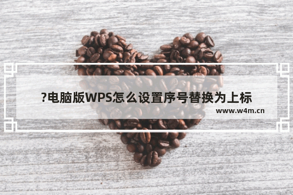 ?电脑版WPS怎么设置序号替换为上标