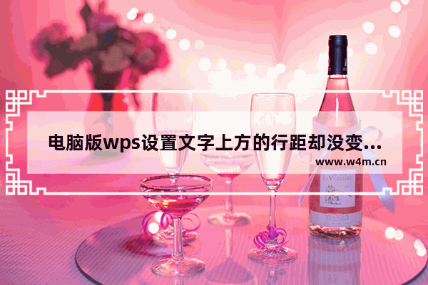 电脑版wps设置文字上方的行距却没变化怎么办