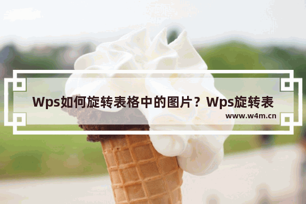 Wps如何旋转表格中的图片？Wps旋转表格中的图片的方法