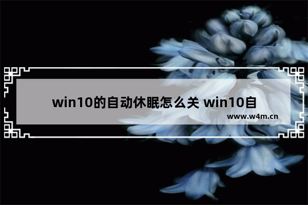 win10的自动休眠怎么关 win10自动休眠怎么关闭