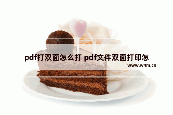 pdf打双面怎么打 pdf文件双面打印怎么操作步骤