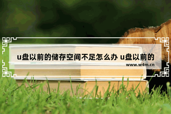 u盘以前的储存空间不足怎么办 u盘以前的储存空间不足怎么办恢复