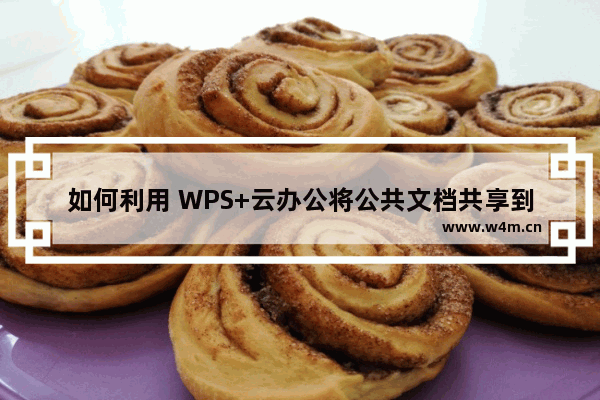 如何利用 WPS+云办公将公共文档共享到全公司？