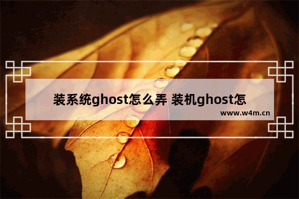 装系统ghost怎么弄 装机ghost怎么用