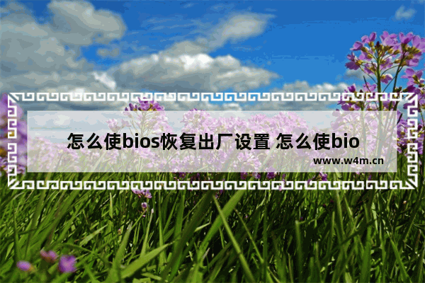 怎么使bios恢复出厂设置 怎么使bios恢复出厂设置密码