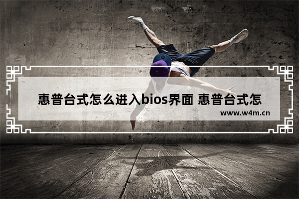 惠普台式怎么进入bios界面 惠普台式怎么进去bios界面