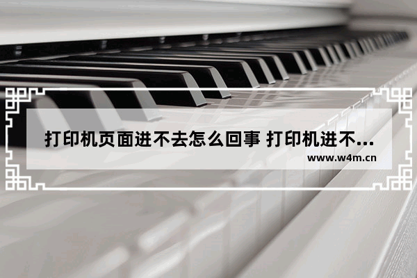 打印机页面进不去怎么回事 打印机进不了纸是怎么回事