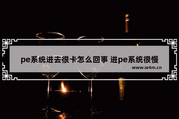 pe系统进去很卡怎么回事 进pe系统很慢很卡