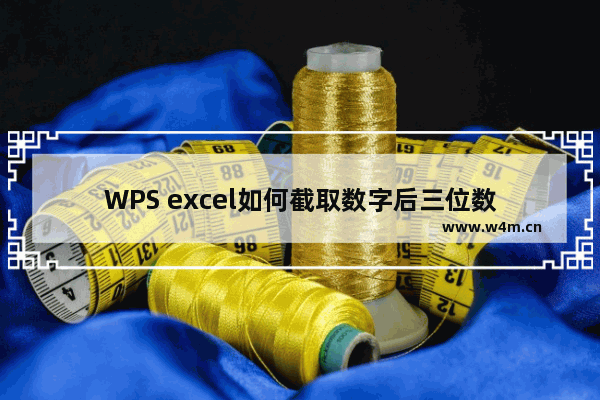 WPS excel如何截取数字后三位数