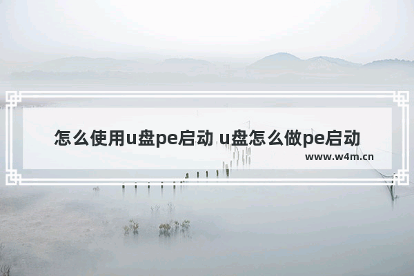 怎么使用u盘pe启动 u盘怎么做pe启动盘装系统