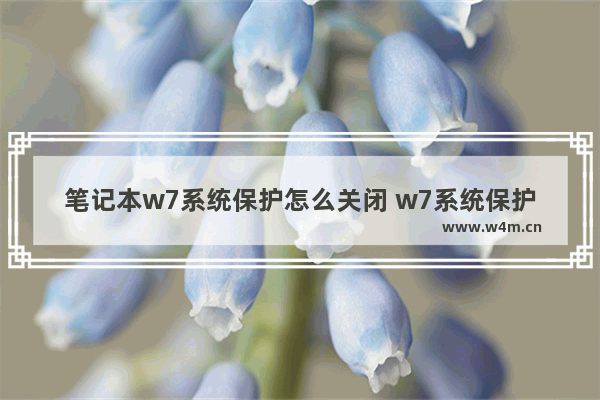 笔记本w7系统保护怎么关闭 w7系统保护怎么打开