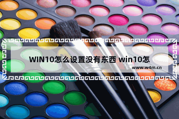 WIN10怎么设置没有东西 win10怎么设置没有东西打不开