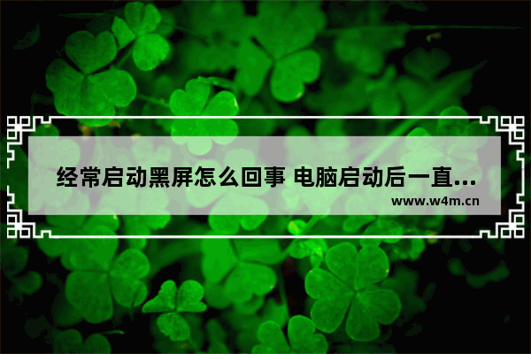 经常启动黑屏怎么回事 电脑启动后一直黑屏怎么解决方法