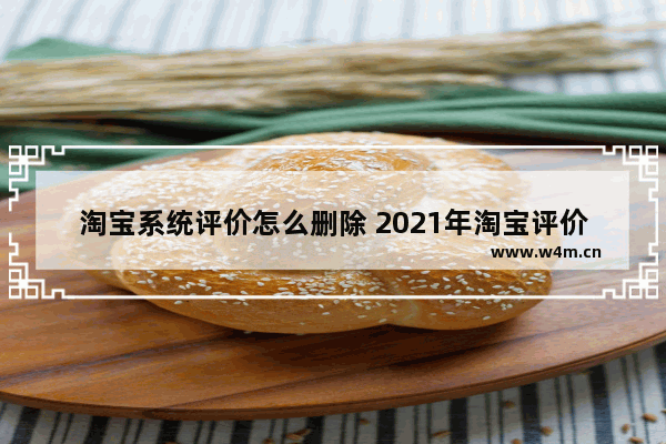 淘宝系统评价怎么删除 2021年淘宝评价怎么删除