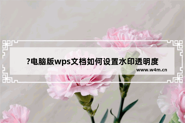 ?电脑版wps文档如何设置水印透明度