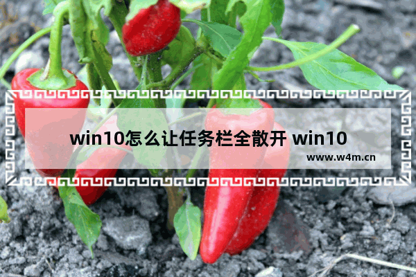 win10怎么让任务栏全散开 win10怎么让任务栏变大