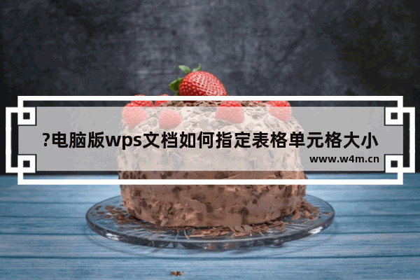 ?电脑版wps文档如何指定表格单元格大小