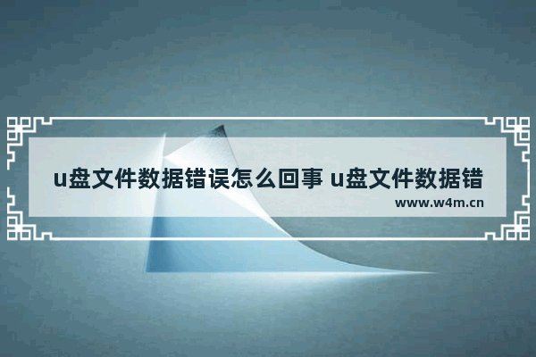 u盘文件数据错误怎么回事 u盘文件数据错误怎么回事啊