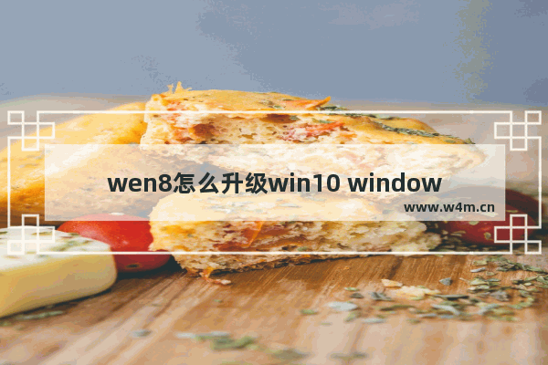 wen8怎么升级win10 windows 8怎么升级为windows 10