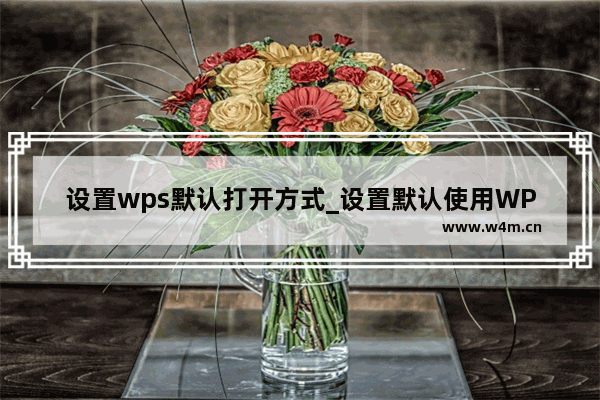 设置wps默认打开方式_设置默认使用WPS打开文件