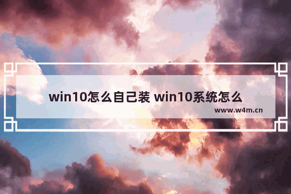 win10怎么自己装 win10系统怎么自己安装