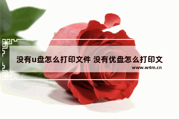 没有u盘怎么打印文件 没有优盘怎么打印文件