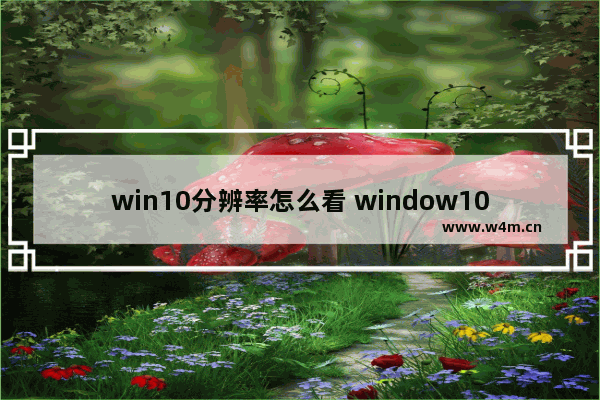 win10分辨率怎么看 window10分辨率在哪看