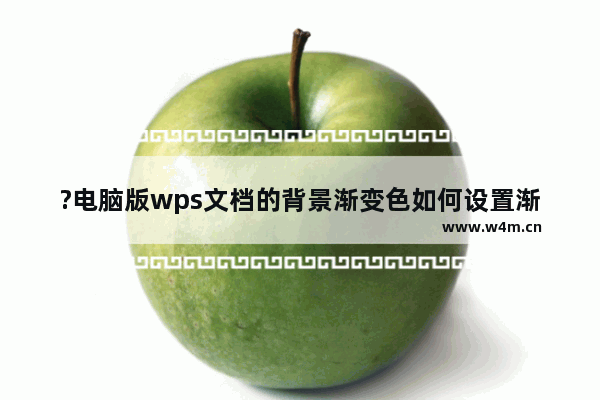 ?电脑版wps文档的背景渐变色如何设置渐变样式