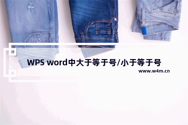 WPS word中大于等于号/小于等于号怎么打