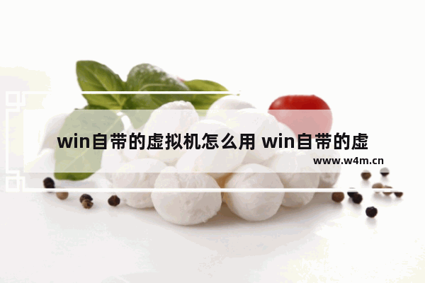 win自带的虚拟机怎么用 win自带的虚拟机怎么用啊