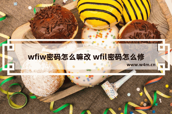 wfiw密码怎么嘛改 wfil密码怎么修改