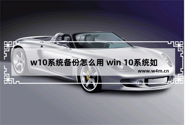 w10系统备份怎么用 win 10系统如何备份