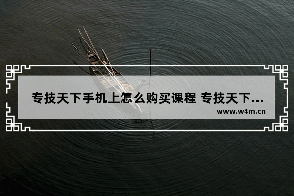 专技天下手机上怎么购买课程 专技天下如何激活课程