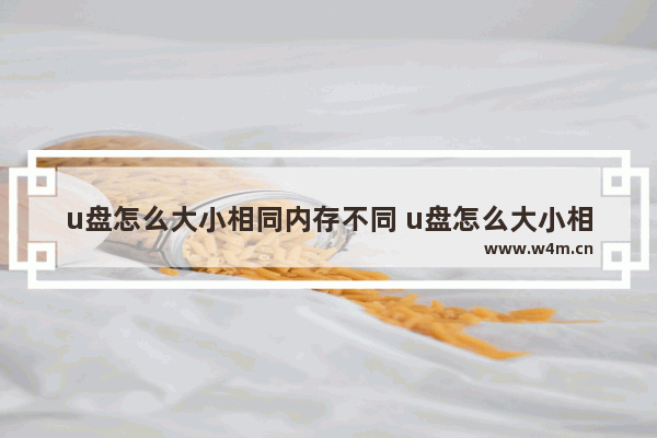 u盘怎么大小相同内存不同 u盘怎么大小相同内存不同呢