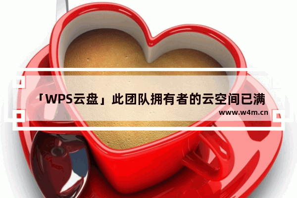 「WPS云盘」此团队拥有者的云空间已满