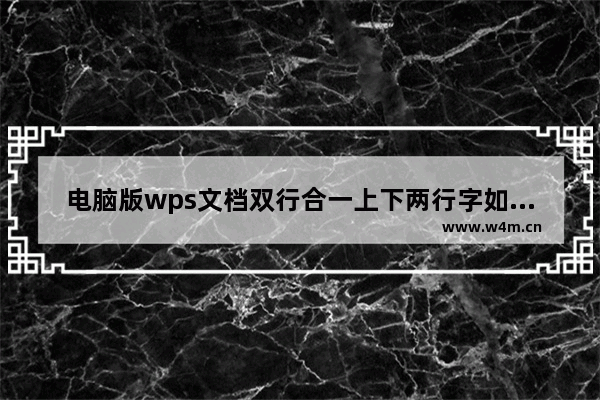 电脑版wps文档双行合一上下两行字如何对齐